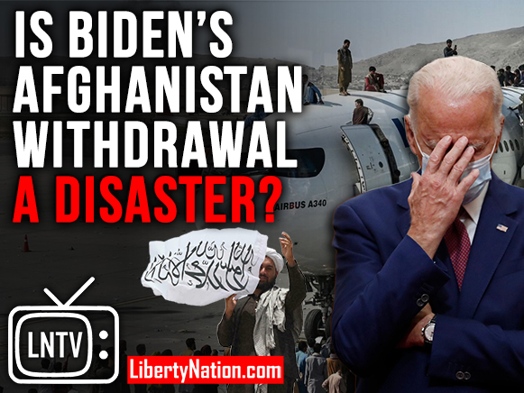 Is Biden’s Afghanistan Withdrawal A Disaster? – LNTV - Liberty Nation