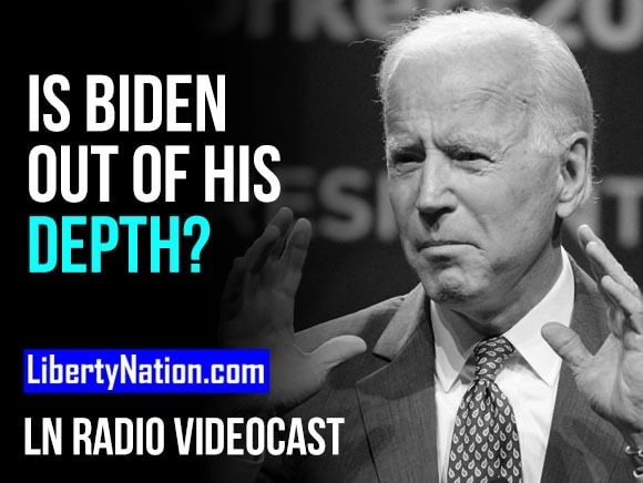 Is Joe Biden Out of His Depth? – LN Radio Videocast